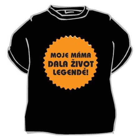 Tričko Moje máma dala život legendě